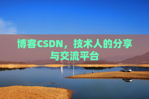 博客CSDN,技术人的分享与交流平台 博客CSDN,技术人的分享与交流平台